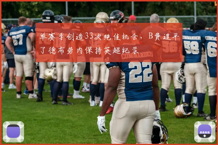 单赛季创造33次绝佳机会，B费追平了德布劳内保持英超纪录